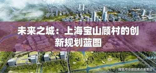 未来之城:上海宝山顾村的创新规划蓝图