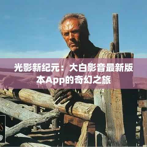 光影新纪元：大白影音最新版本App的奇幻之旅