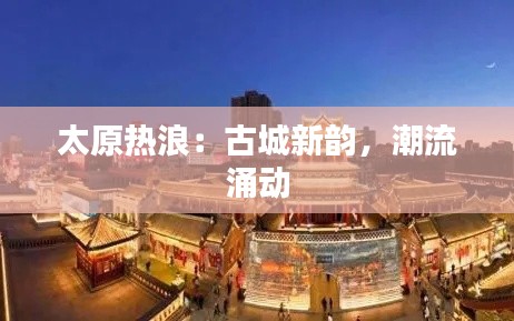 太原热浪：古城新韵，潮流涌动