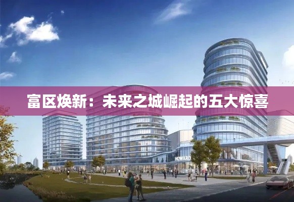 富区焕新:未来之城崛起的五大惊喜