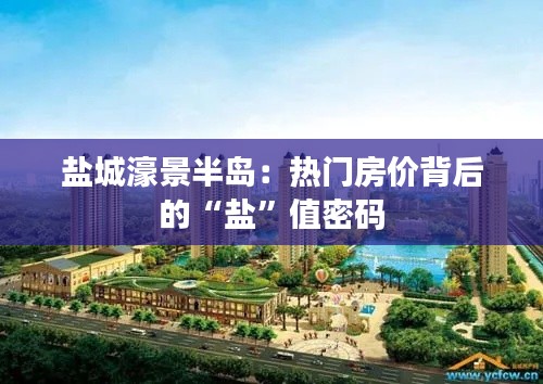 盐城濠景半岛:热门房价背后的“盐”值密码
