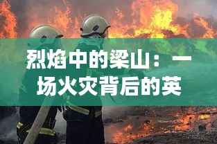 烈焰中的梁山：一场火灾背后的英雄与重生