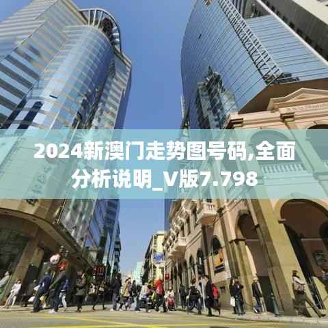 2024新澳门走势图号码,全面分析说明_V版7.798