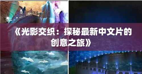 《光影交织：探秘最新中文片的创意之旅》