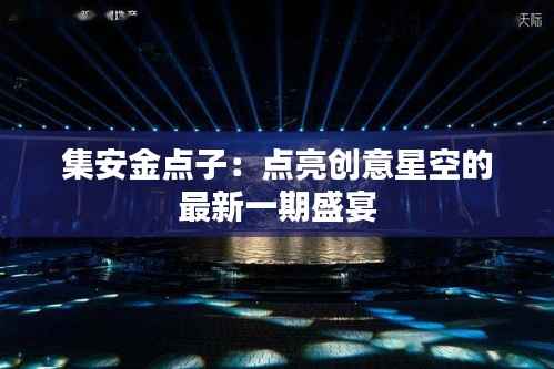 集安金点子:点亮创意星空的最新一期盛宴