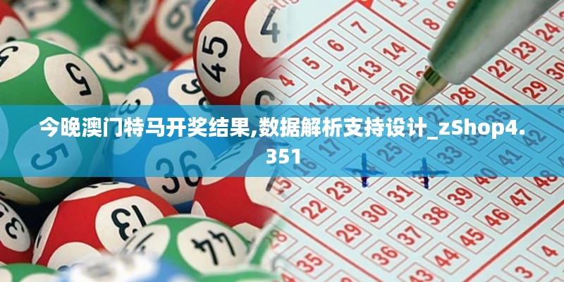 今晚澳门特马开奖结果,数据解析支持设计_zShop4.351