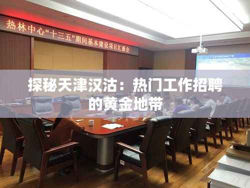 探秘天津汉沽:热门工作招聘的黄金地带