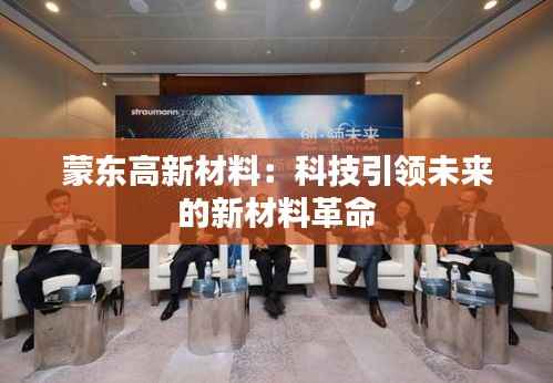 蒙东高新材料：科技引领未来的新材料革命
