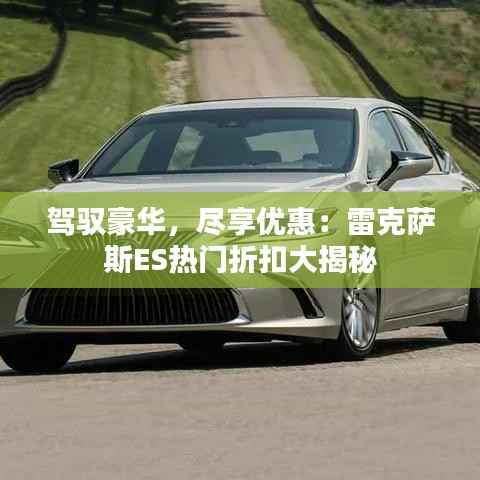 驾驭豪华,尽享优惠:雷克萨斯ES热门折扣大揭秘