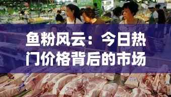 鱼粉风云：今日热门价格背后的市场暗流