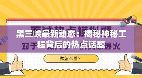 黑三峡最新动态：揭秘神秘工程背后的热点话题
