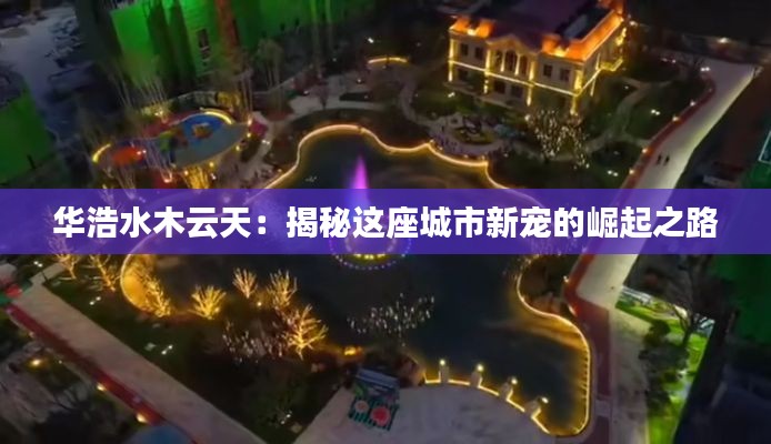 华浩水木云天:揭秘这座城市新宠的崛起之路