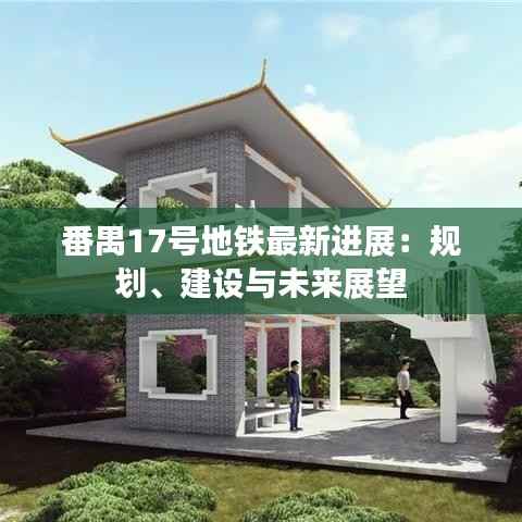 番禺17号地铁最新进展：规划、建设与未来展望