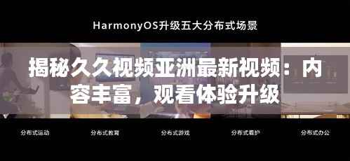 揭秘久久视频亚洲最新视频：内容丰富，观看体验升级