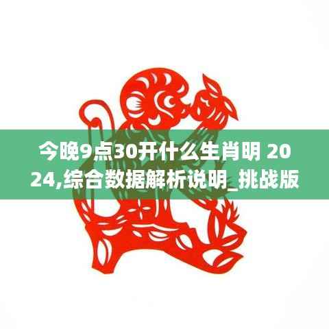 今晚9点30开什么生肖明 2024,综合数据解析说明_挑战版5.142