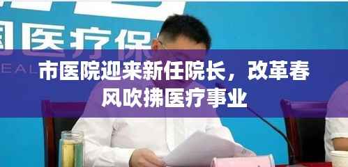 市医院迎来新任院长，改革春风吹拂医疗事业