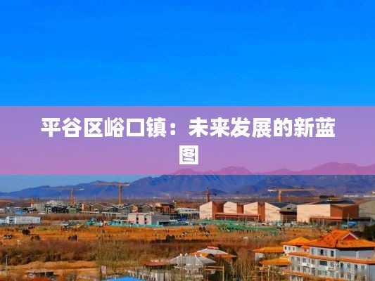 平谷区峪口镇:未来发展的新蓝图