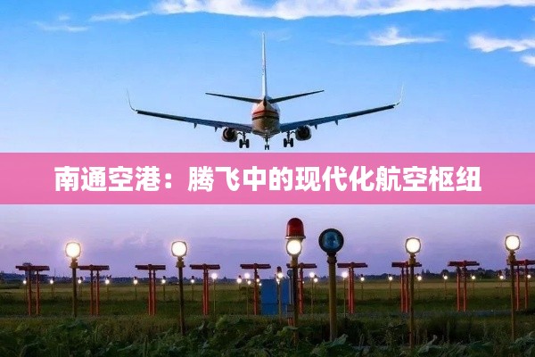 南通空港：腾飞中的现代化航空枢纽