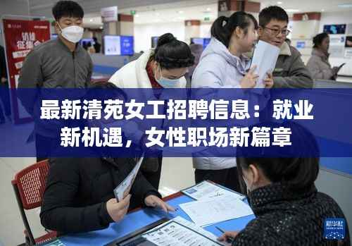 最新清苑女工招聘信息：就业新机遇，女性职场新篇章