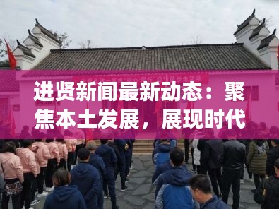 进贤新闻最新动态：聚焦本土发展，展现时代风貌