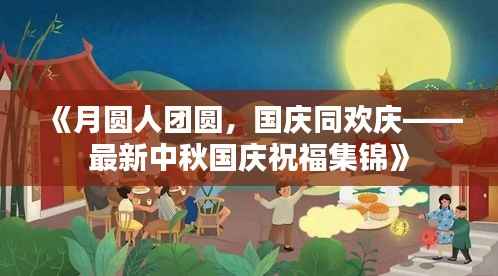 《月圆人团圆，国庆同欢庆——最新中秋国庆祝福集锦》