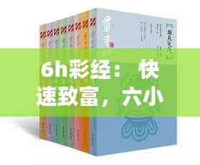 6h彩经： 快速致富，六小时彩经的秘密