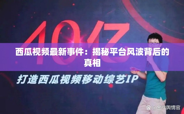 西瓜视频最新事件:揭秘平台风波背后的真相