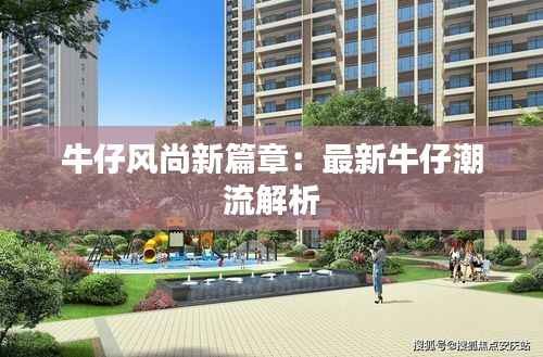 牛仔风尚新篇章：最新牛仔潮流解析