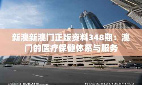 新澳新澳门正版资料348期：澳门的医疗保健体系与服务