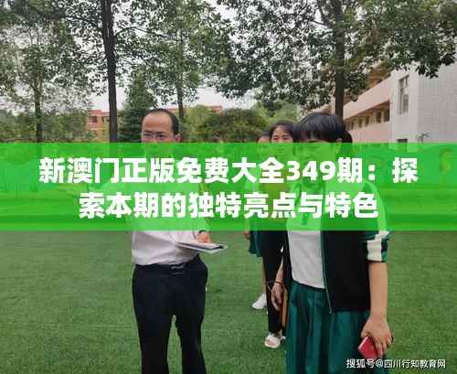 新澳门正版免费大全349期：探索本期的独特亮点与特色