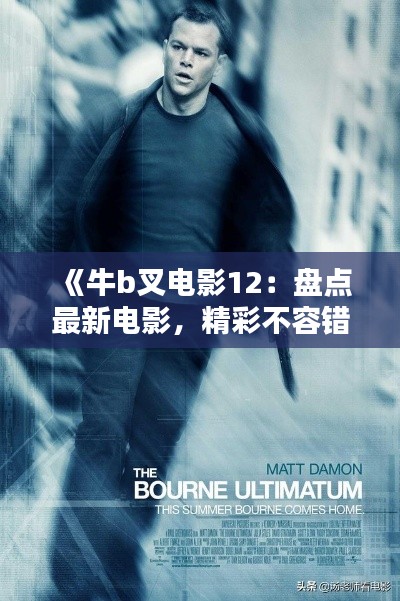 《牛b叉电影12：盘点最新电影，精彩不容错过！》