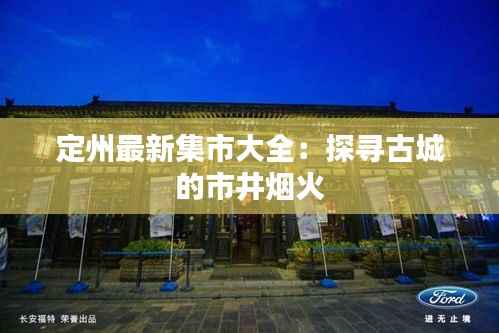 定州最新集市大全：探寻古城的市井烟火