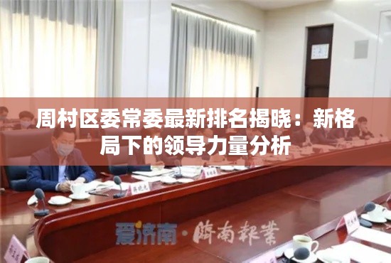 周村区委常委最新排名揭晓：新格局下的领导力量分析