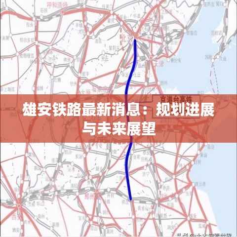 雄安铁路最新消息：规划进展与未来展望