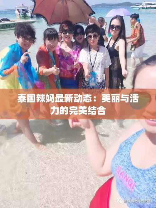 泰国辣妈最新动态：美丽与活力的完美结合