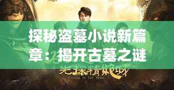 探秘盗墓小说新篇章:揭开古墓之谜的奇幻之旅