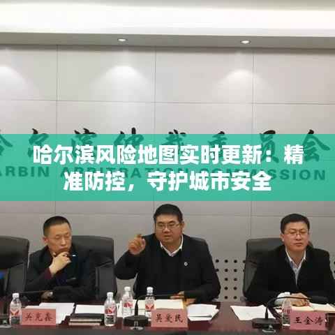 哈尔滨风险地图实时更新：精准防控，守护城市安全