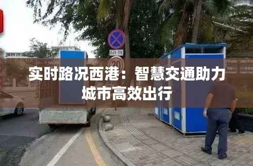 实时路况西港:智慧交通助力城市高效出行