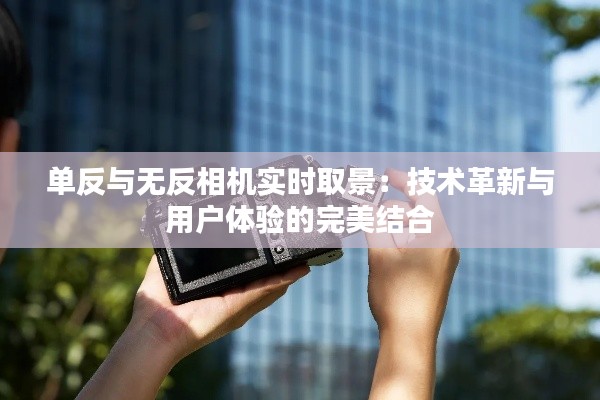 单反与无反相机实时取景：技术革新与用户体验的完美结合