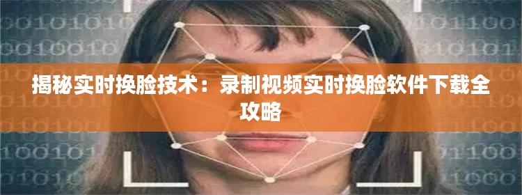 揭秘实时换脸技术：录制视频实时换脸软件下载全攻略