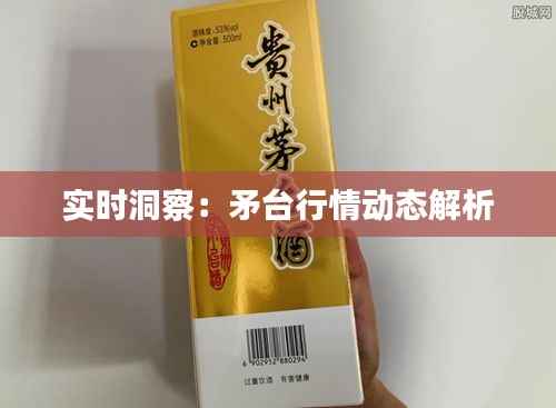 实时洞察：矛台行情动态解析