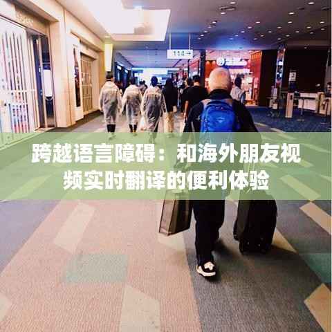 跨越语言障碍：和海外朋友视频实时翻译的便利体验