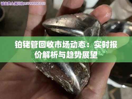 铂铑管回收市场动态:实时报价解析与趋势展望