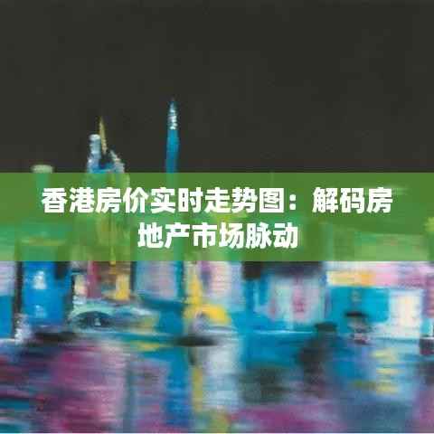 香港房价实时走势图：解码房地产市场脉动