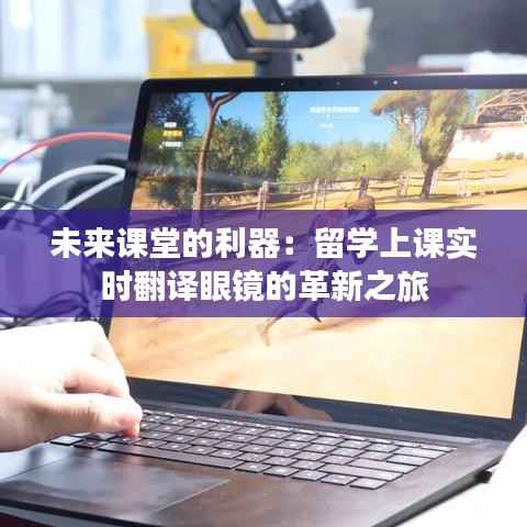未来课堂的利器:留学上课实时翻译眼镜的革新之旅