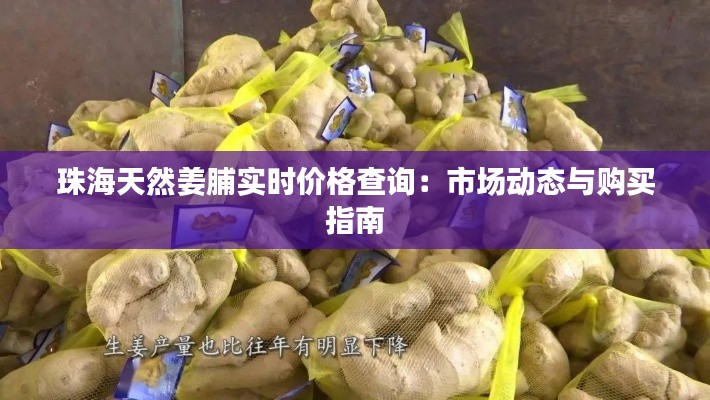 珠海天然姜脯实时价格查询：市场动态与购买指南