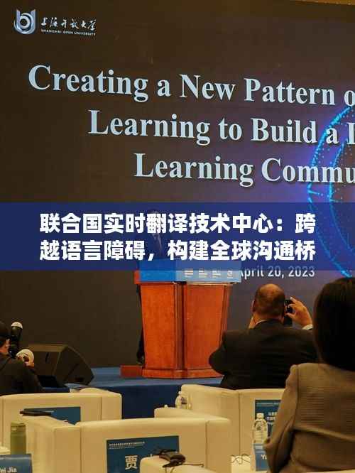 联合国实时翻译技术中心:跨越语言障碍,构建全球沟通桥梁