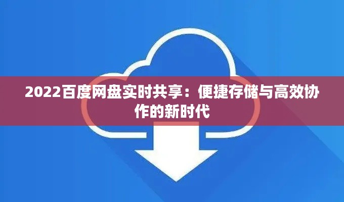 2022百度网盘实时共享:便捷存储与高效协作的新时代