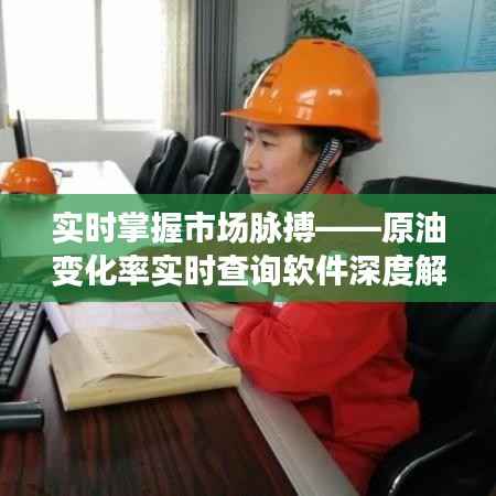 实时掌握市场脉搏——原油变化率实时查询软件深度解析