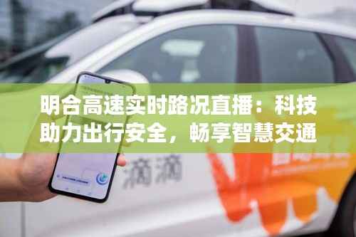 明合高速实时路况直播:科技助力出行安全,畅享智慧交通新体验